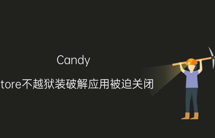 Candy Store不越狱装破解应用被迫关闭!